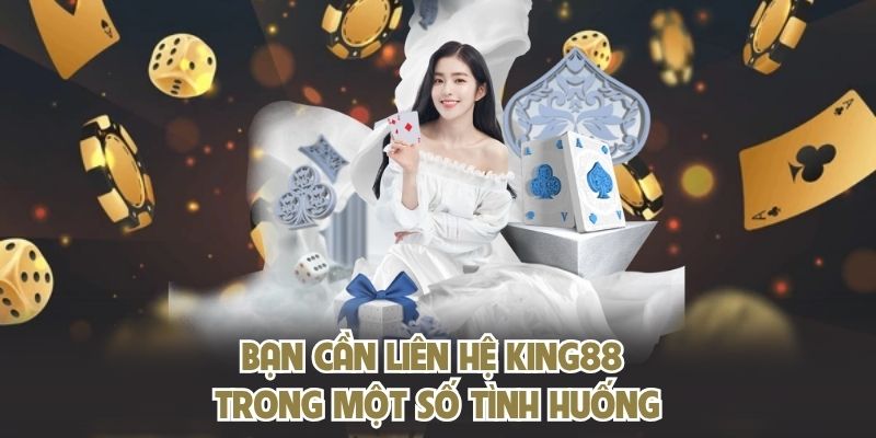 Bạn cần liên hệ KING88 trong một số tình huống