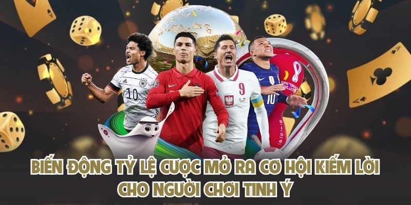 Biến động tỷ lệ cược mở ra cơ hội kiếm lời cho người chơi tinh ý