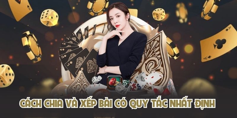 Cách chia và xếp bài có quy tắc nhất định