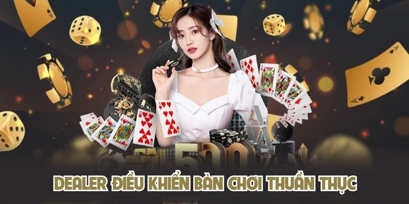 Dealer điều khiển bàn chơi thuần thục