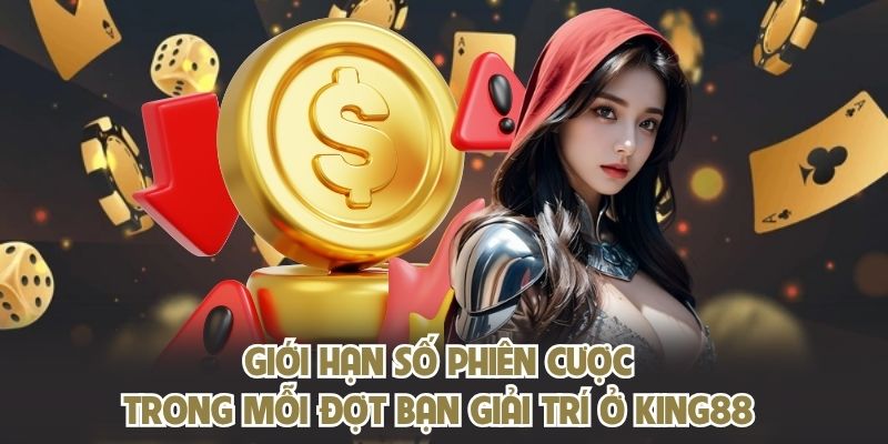 Giới hạn số phiên cược trong mỗi đợt bạn giải trí ở KING88
