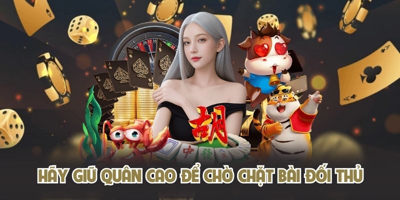 Hãy giữ quân cao để chờ chặt bài đối thủ