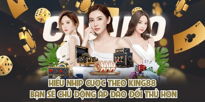 Hiểu nhịp cược theo KING88 bạn sẽ chủ động áp đảo đối thủ hơn