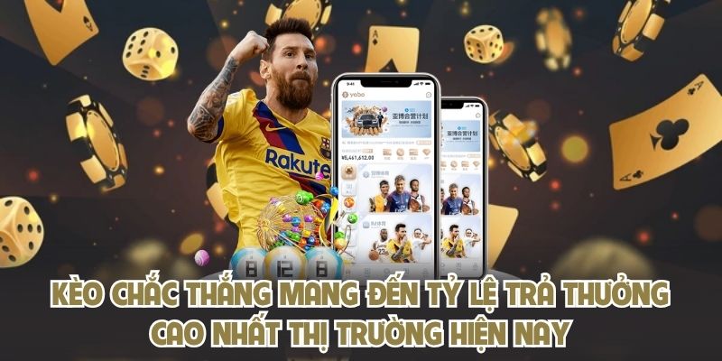 Kèo chắc thắng mang đến tỷ lệ trả thưởng cao nhất thị trường hiện nay