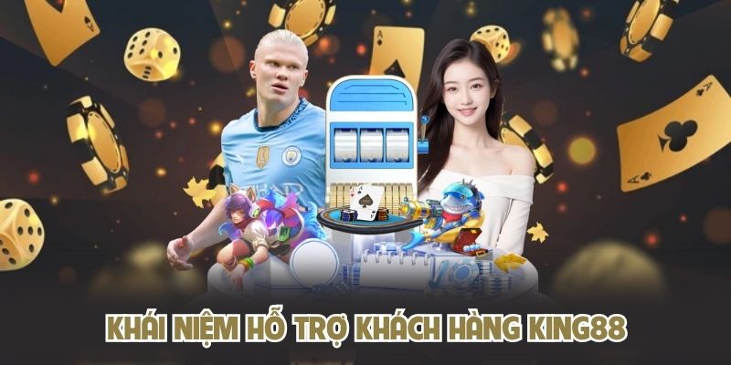 Khái niệm hỗ trợ khách hàng KING88