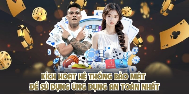 Kích hoạt hệ thống bảo mật để sử dụng ứng dụng an toàn nhất