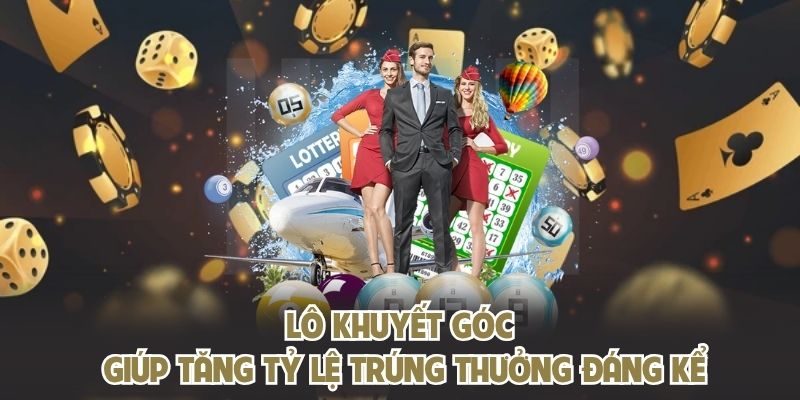 Lô khuyết góc giúp tăng tỷ lệ trúng thưởng đáng kể