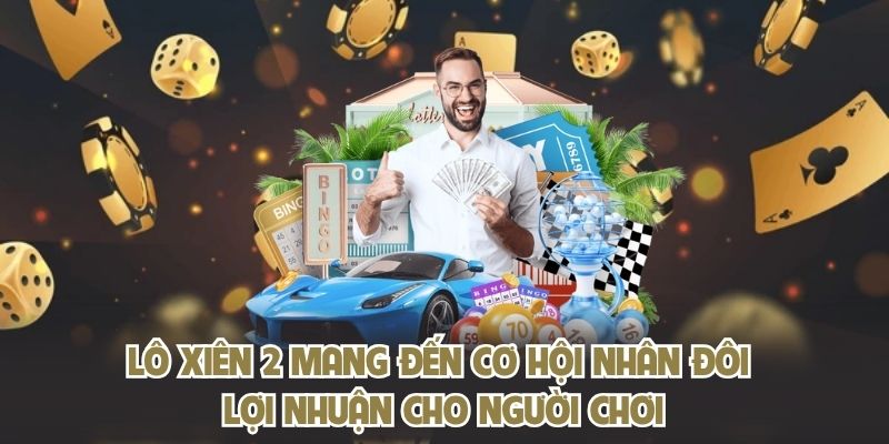 Lô xiên 2 mang đến cơ hội nhân đôi lợi nhuận cho người chơi