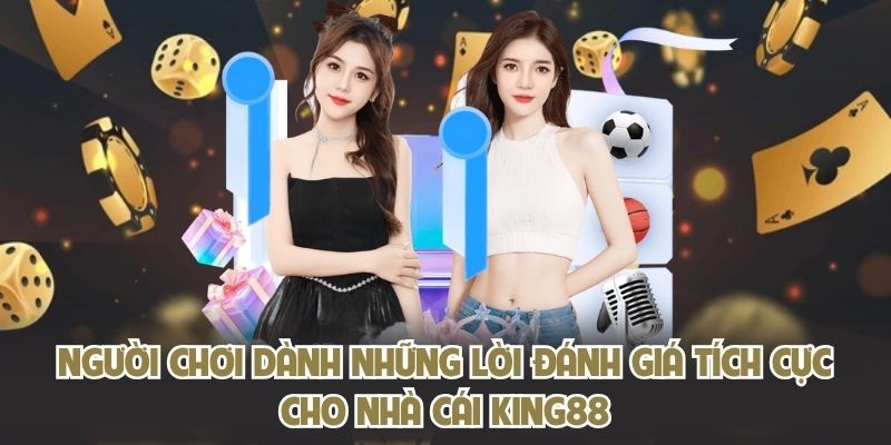 Người chơi dành những lời đánh giá tích cực cho nhà cái KING88