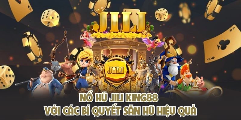 Nổ hũ JILI KING88 với các bí quyết săn hũ hiệu quả