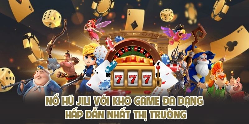Nổ hũ JILI với kho game đa dạng hấp dẫn nhất thị trường