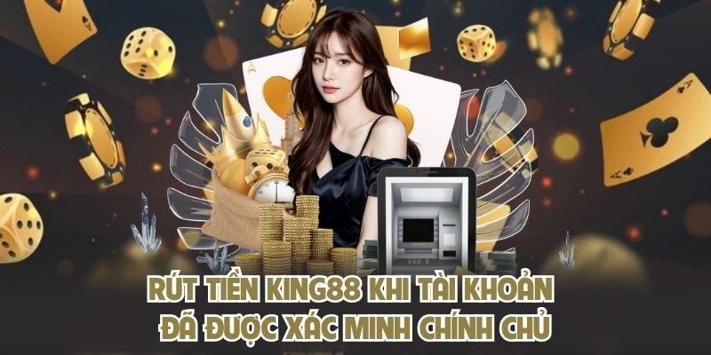 Rút tiền KING88 khi tài khoản đã được xác minh chính chủ